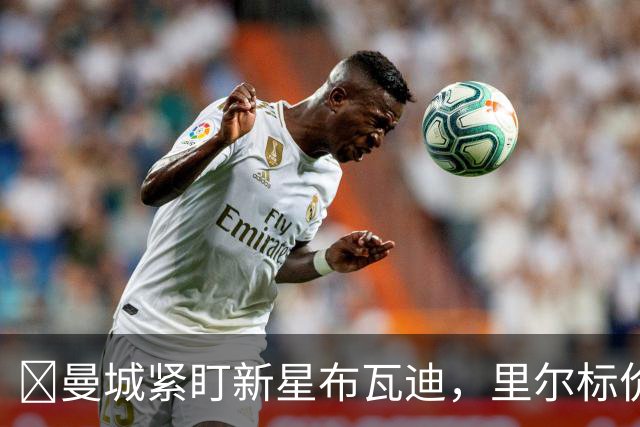 ​曼城紧盯新星布瓦迪，里尔标价一亿欧元