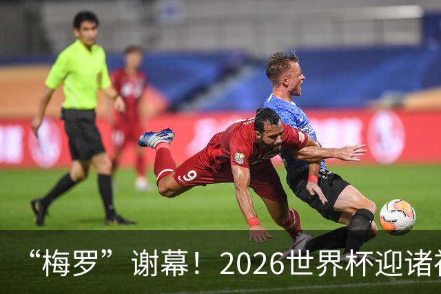 “梅罗”谢幕！2026世界杯迎诸神黄昏 我们与青春的终极告别