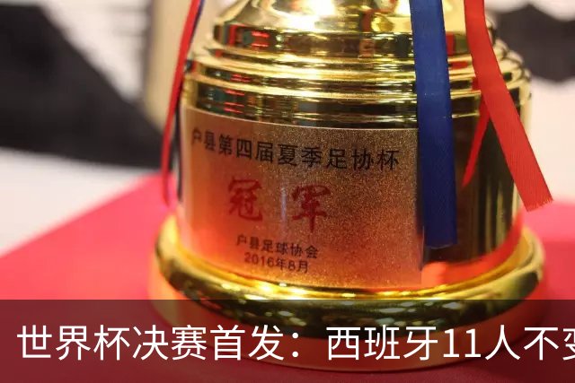 世界杯决赛首发：西班牙11人不变！阿根廷更换3将 德保罗+冈皇先发
