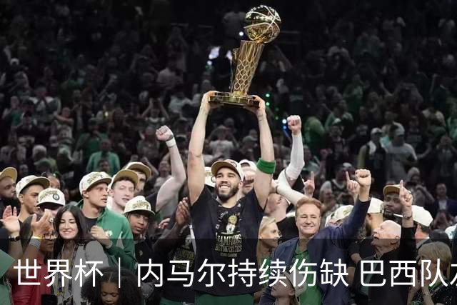 世界杯｜内马尔持续伤缺 巴西队左右为难