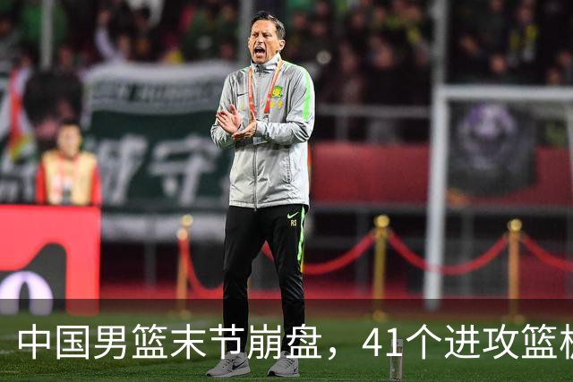 中国男篮末节崩盘，41个进攻篮板被碾压，小周琦8次封盖惊艳全场