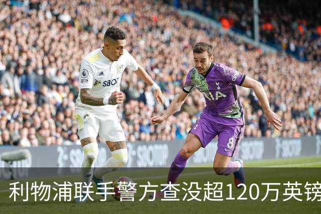 利物浦联手警方查没超120万英镑资产，432名票贩子遭终身禁赛