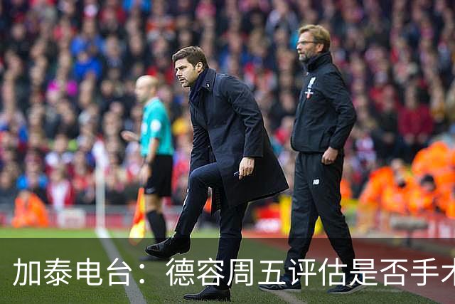 加泰电台：德容周五评估是否手术，但他和巴萨的沟通并不顺利