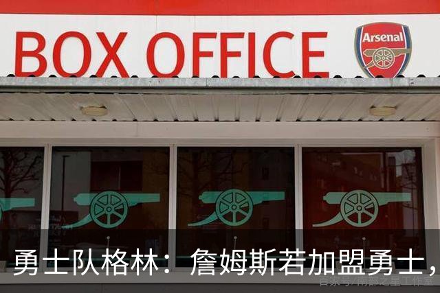 勇士队格林：詹姆斯若加盟勇士，我变成PJ·塔克，最强底角3分手