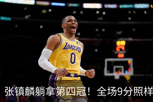 张镇麟躺拿第四冠！全场9分照样乐开花，这钱挣得比在辽宁轻松