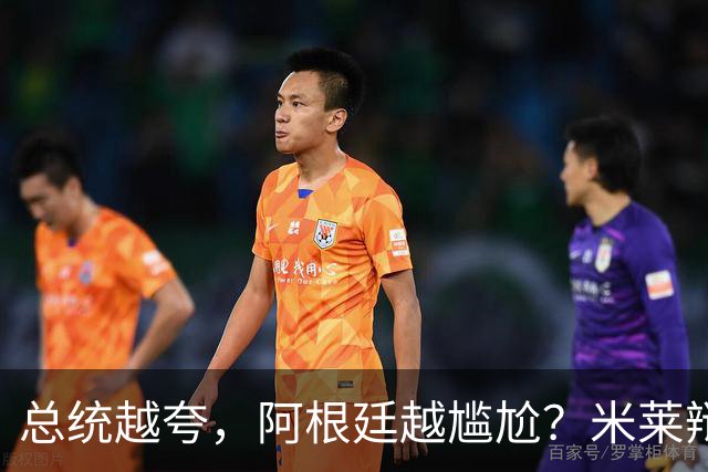 总统越夸，阿根廷越尴尬？米莱辩护，反而揭开足球叙事的最大裂缝