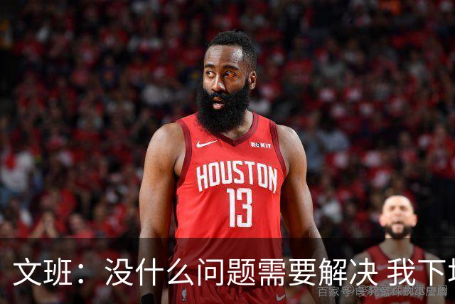 文班：没什么问题需要解决 我下场只需正常发挥即可 所以我不担心