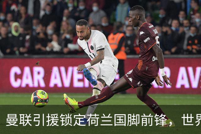 曼联引援锁定荷兰国脚前锋，世界杯3场3球，将成锋线支点完美答案