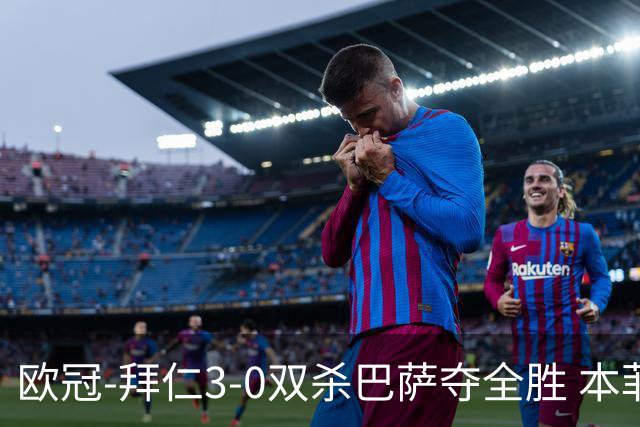 欧冠-拜仁3-0双杀巴萨夺全胜 本菲卡2-0取胜出线