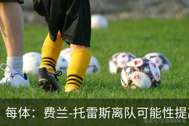 每体：费兰-托雷斯离队可能性提高，巴萨续约已很困难