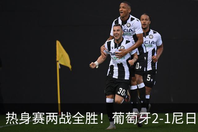 热身赛两战全胜！葡萄牙2-1尼日利亚 内托孔塞桑破门C罗连失良机