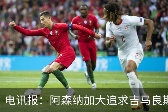 电讯报：阿森纳加大追求吉马良斯的力度 纽卡要价接近托纳利的1亿