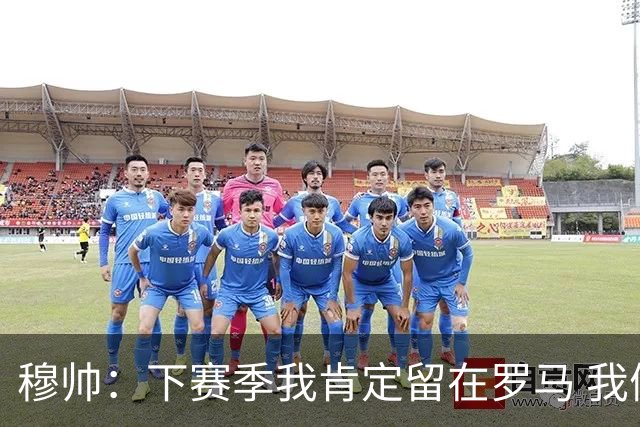 穆帅：下赛季我肯定留在罗马 我们能拿欧冠席位