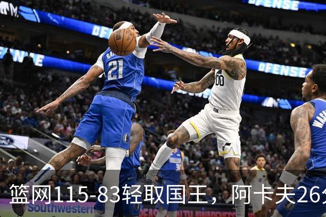 篮网115-83轻取国王，阿卡夫26分，小布朗16分5助攻