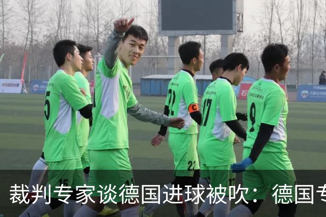 裁判专家谈德国进球被吹：德国专家认为苛刻 克拉滕伯格认为合理