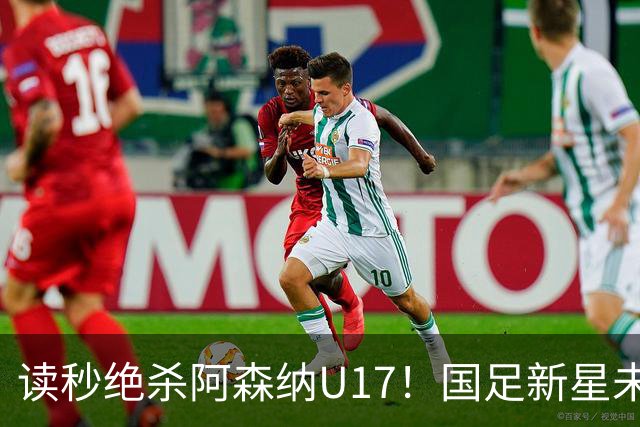读秒绝杀阿森纳U17！国足新星未来可期