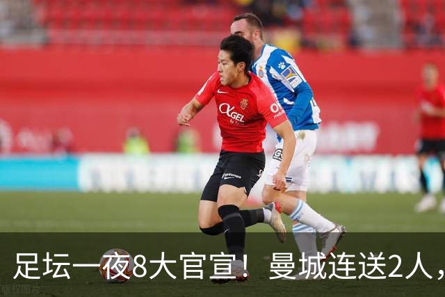 足坛一夜8大官宣！曼城连送2人，英超各路球队补强阵容，药厂砸2500万敲定阿根廷国脚