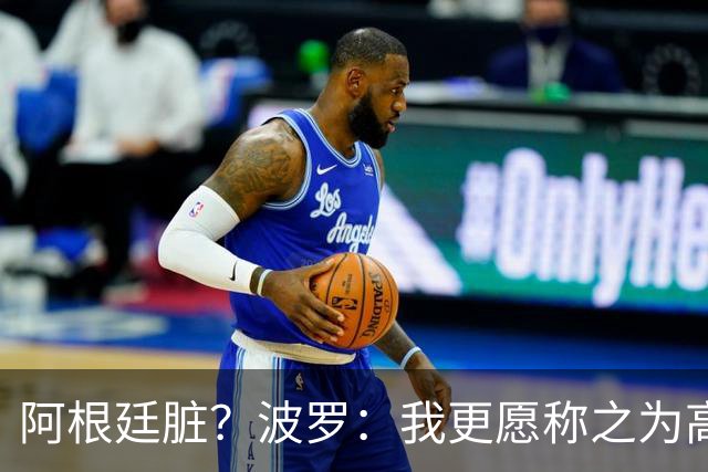 阿根廷脏？波罗：我更愿称之为高强度，这种比赛风格值得尊重