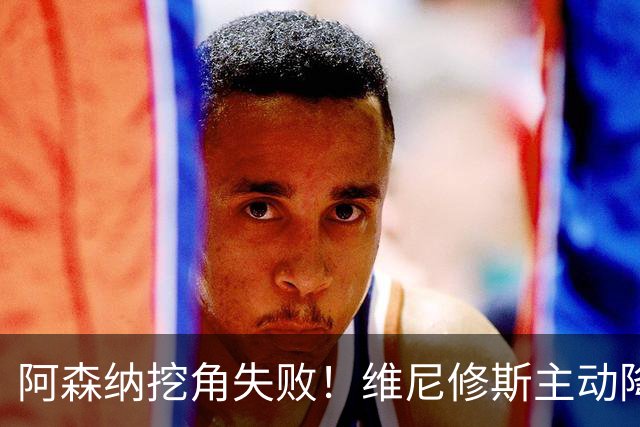 阿森纳挖角失败！维尼修斯主动降薪，坚守皇马续约至 2032 年！