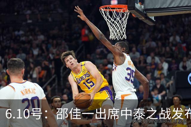 6.10号：邵佳一出席中泰之战发布会，透露泰国队将派出最强阵容迎战中国男足，赛事备受关注