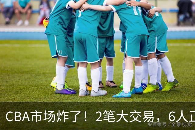 CBA市场炸了！2笔大交易，6人正式上岗，徐杰转会传闻被“打脸”